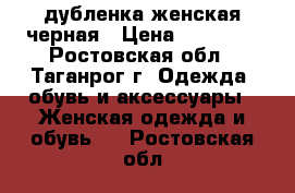 дубленка женская черная › Цена ­ 20 000 - Ростовская обл., Таганрог г. Одежда, обувь и аксессуары » Женская одежда и обувь   . Ростовская обл.